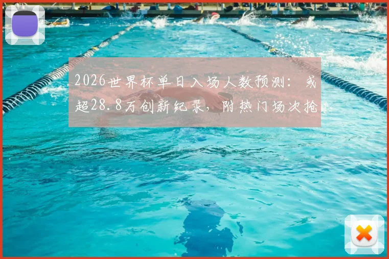 2026世界杯单日入场人数预测：或超28.8万创新纪录，附热门场次抢票攻略