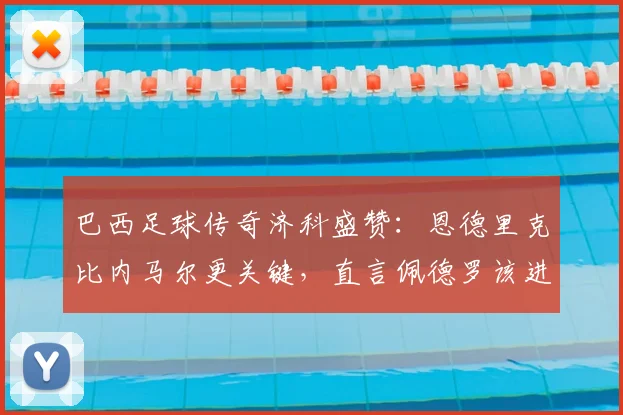巴西足球传奇济科盛赞：恩德里克比内马尔更关键，直言佩德罗该进2026世界杯大名单