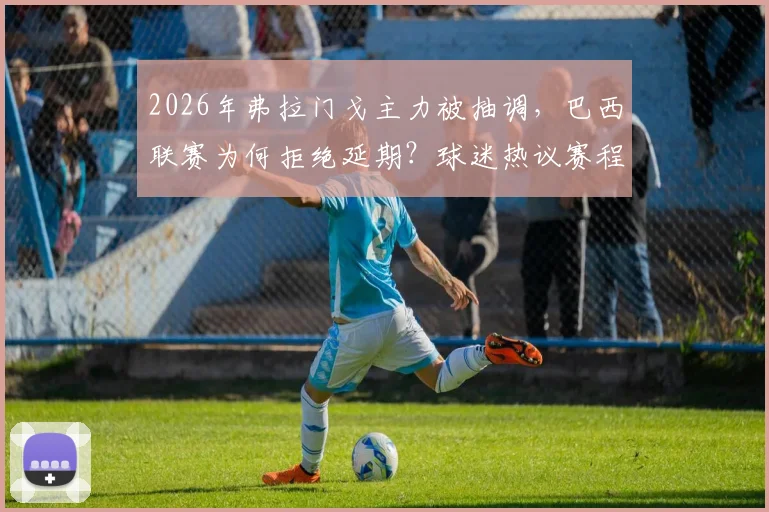 2026年弗拉门戈主力被抽调，巴西联赛为何拒绝延期？球迷热议赛程公平性