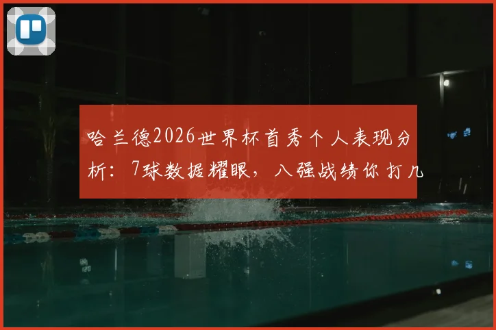 哈兰德2026世界杯首秀个人表现分析:7球数据耀眼,八强战绩你打几分?队内作用引热议