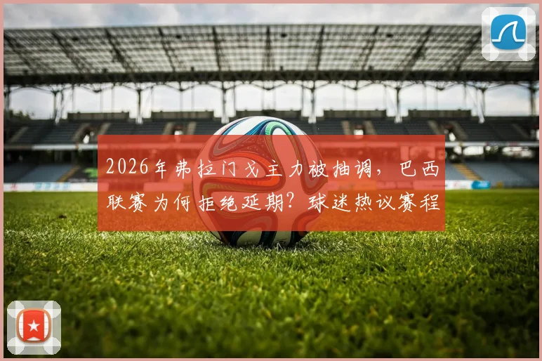2026年弗拉门戈主力被抽调，巴西联赛为何拒绝延期？球迷热议赛程公平性
