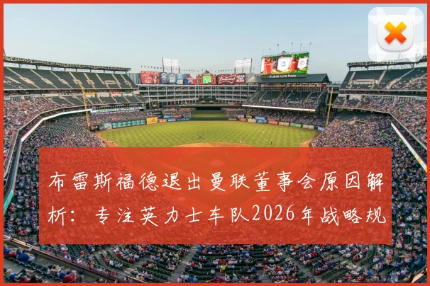 布雷斯福德退出曼联董事会原因解析：专注英力士车队2026年战略规划，对曼联管理层有何影响？
