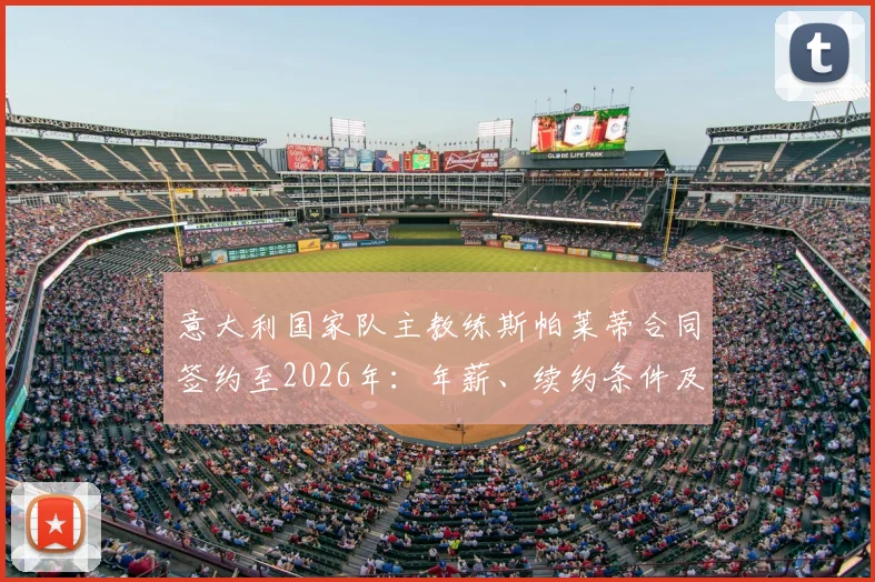 意大利国家队主教练斯帕莱蒂合同签约至2026年：年薪、续约条件及带队目标深度解读