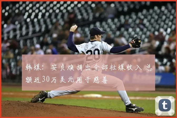 韩媒：安贞焕捐出全部社媒收入 总额近30万美元用于慈善